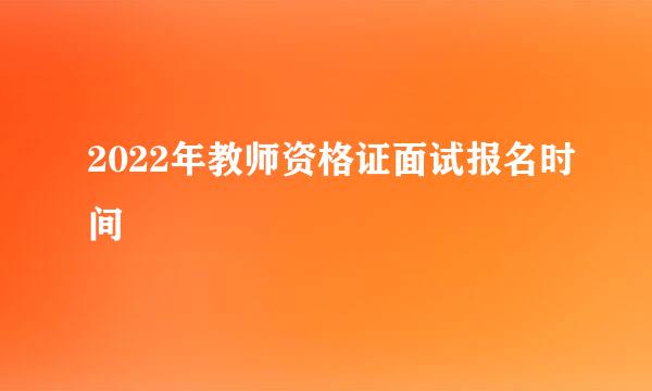 2022年教师资格证面试报名时间