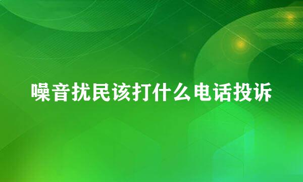 噪音扰民该打什么电话投诉