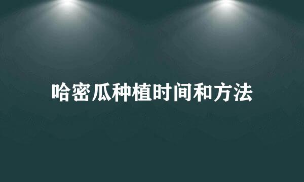 哈密瓜种植时间和方法