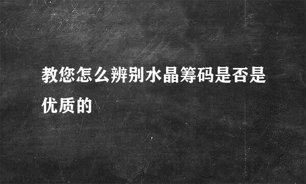 教您怎么辨别水晶筹码是否是优质的