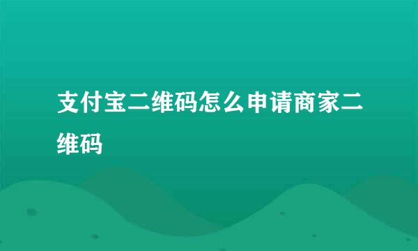 支付宝二维码怎么申请商家二维码