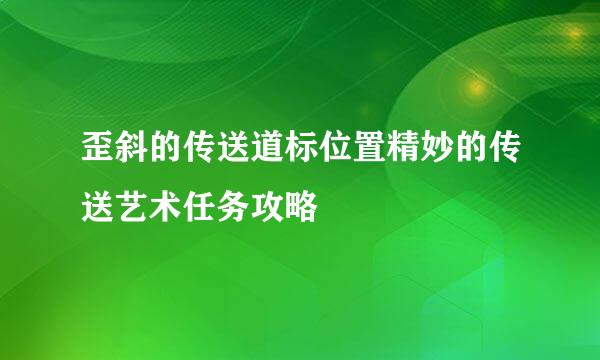 歪斜的传送道标位置精妙的传送艺术任务攻略