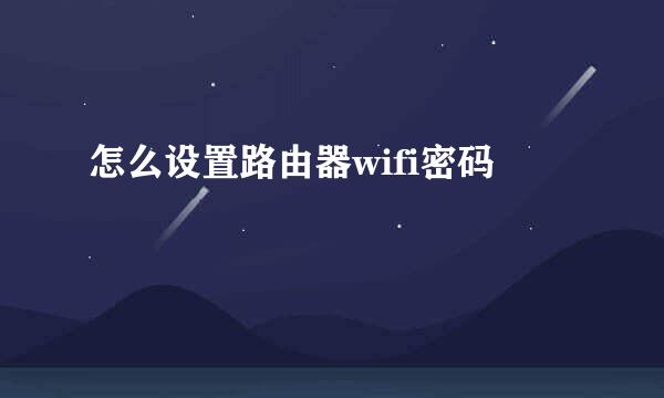 怎么设置路由器wifi密码