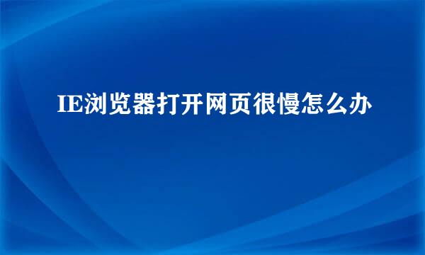 IE浏览器打开网页很慢怎么办