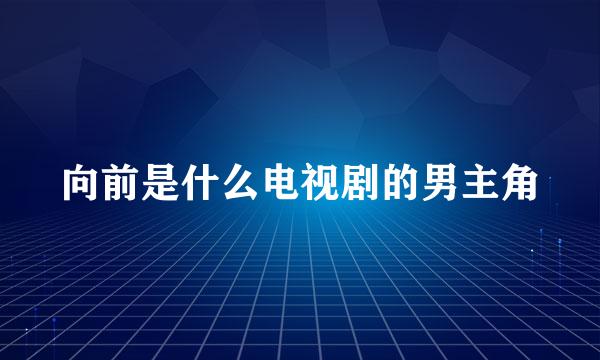 向前是什么电视剧的男主角