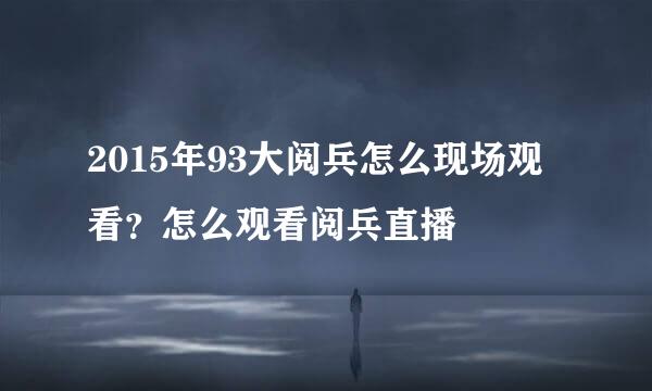 2015年93大阅兵怎么现场观看？怎么观看阅兵直播