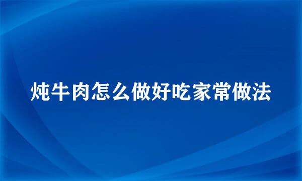 炖牛肉怎么做好吃家常做法