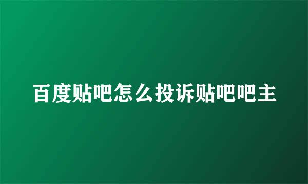 百度贴吧怎么投诉贴吧吧主