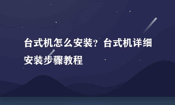 台式机怎么安装？台式机详细安装步骤教程