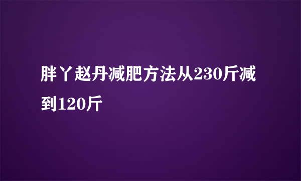 胖丫赵丹减肥方法从230斤减到120斤