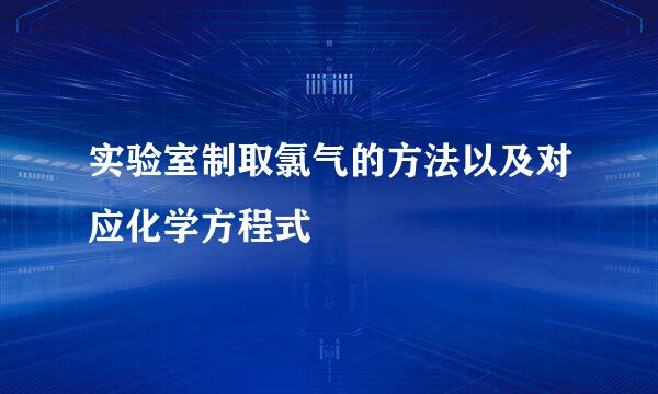 实验室制取氯气的方法以及对应化学方程式