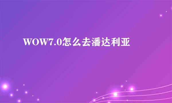 WOW7.0怎么去潘达利亚