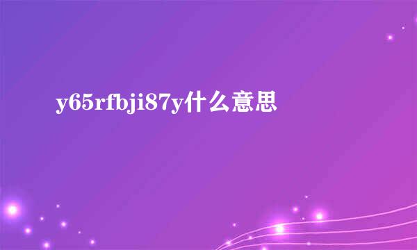 y65rfbji87y什么意思