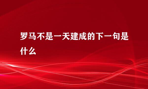 罗马不是一天建成的下一句是什么