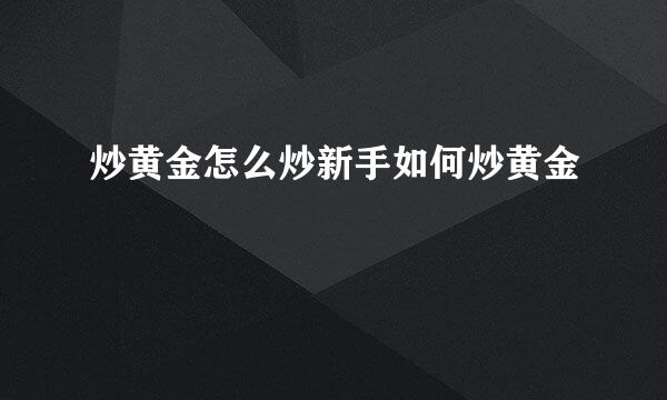 炒黄金怎么炒新手如何炒黄金