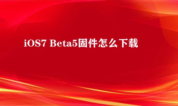 iOS7 Beta5固件怎么下载