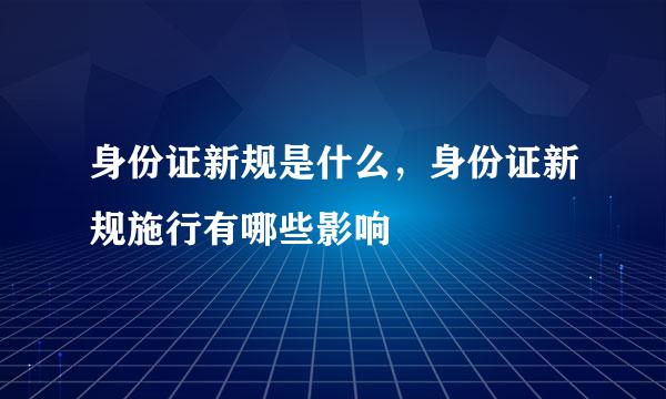 身份证新规是什么，身份证新规施行有哪些影响