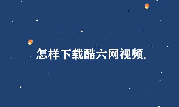 怎样下载酷六网视频