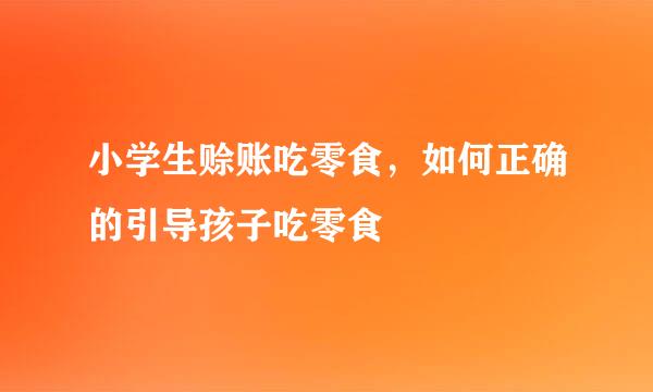 小学生赊账吃零食，如何正确的引导孩子吃零食