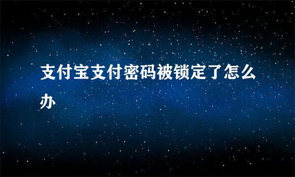 支付宝支付密码被锁定了怎么办