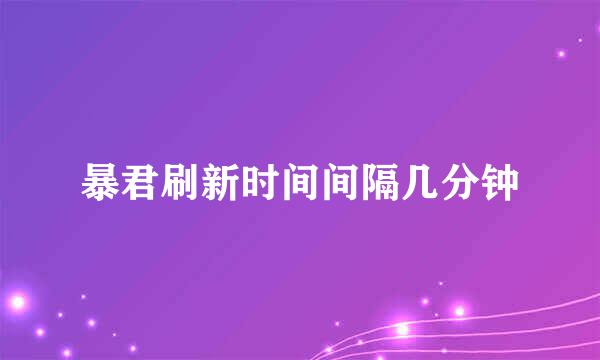 暴君刷新时间间隔几分钟