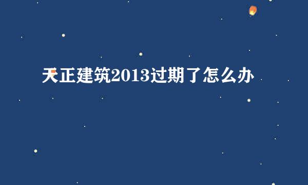 天正建筑2013过期了怎么办