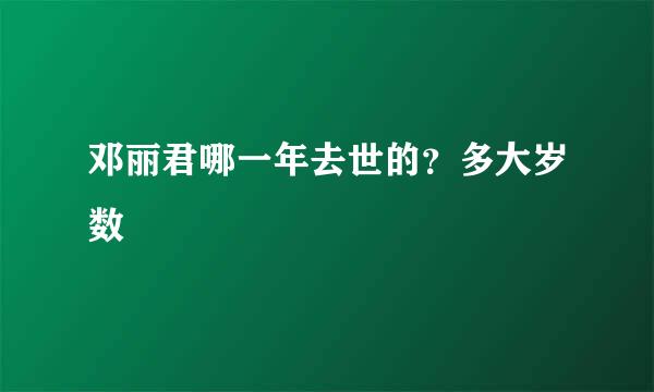 邓丽君哪一年去世的？多大岁数