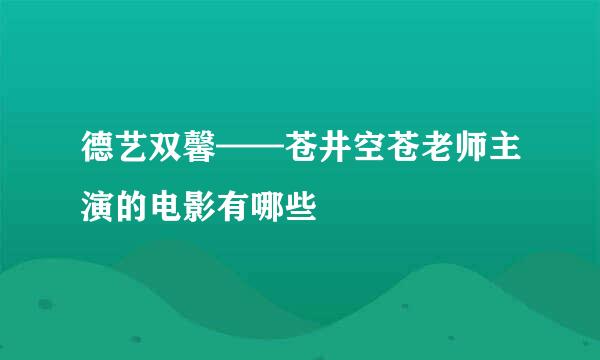 德艺双馨——苍井空苍老师主演的电影有哪些