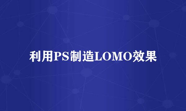 利用PS制造LOMO效果