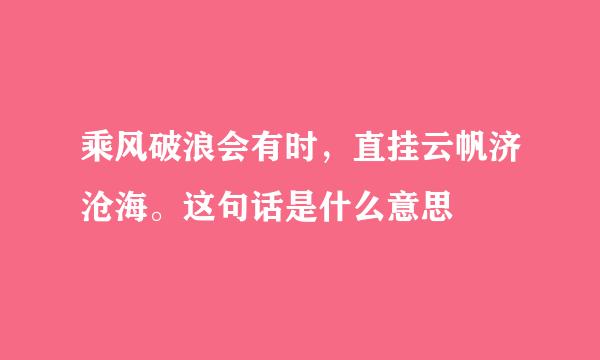 乘风破浪会有时，直挂云帆济沧海。这句话是什么意思