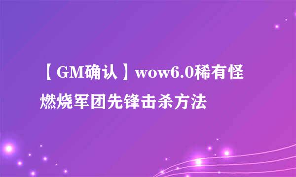 【GM确认】wow6.0稀有怪燃烧军团先锋击杀方法