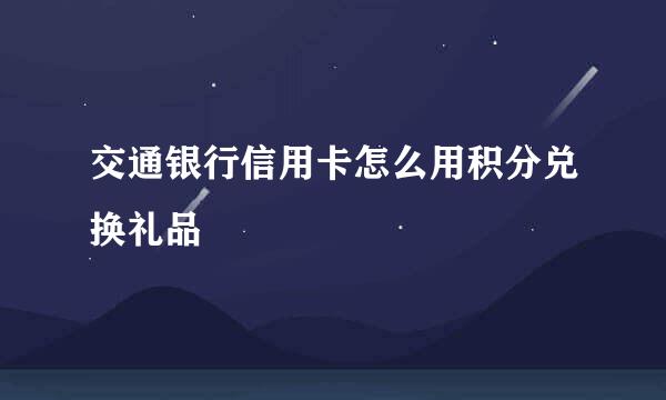 交通银行信用卡怎么用积分兑换礼品