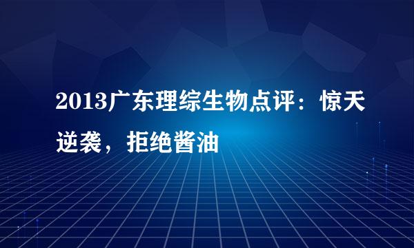 2013广东理综生物点评：惊天逆袭，拒绝酱油