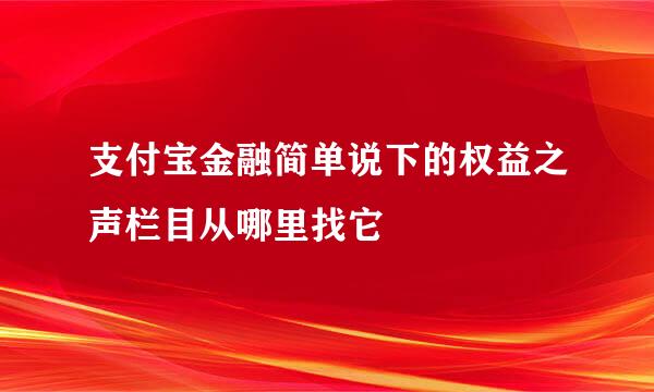 支付宝金融简单说下的权益之声栏目从哪里找它