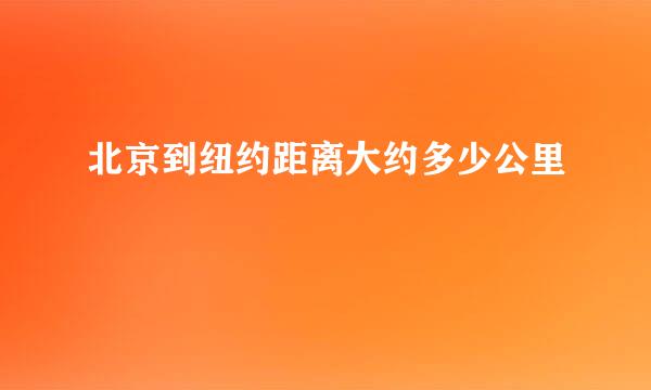 北京到纽约距离大约多少公里