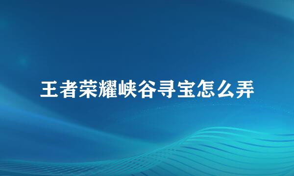 王者荣耀峡谷寻宝怎么弄