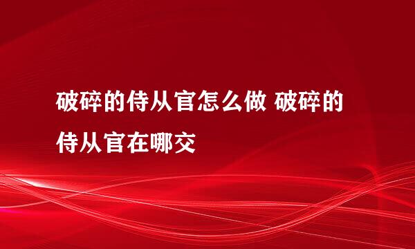 破碎的侍从官怎么做 破碎的侍从官在哪交