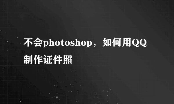 不会photoshop，如何用QQ制作证件照