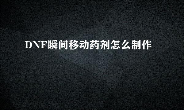 DNF瞬间移动药剂怎么制作