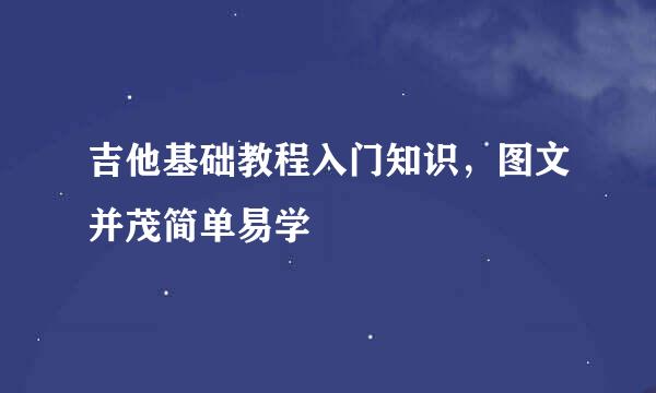 吉他基础教程入门知识，图文并茂简单易学