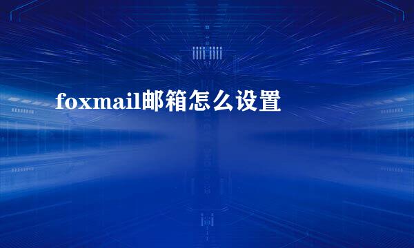 foxmail邮箱怎么设置