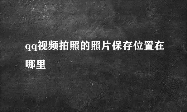 qq视频拍照的照片保存位置在哪里