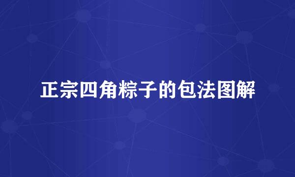 正宗四角粽子的包法图解