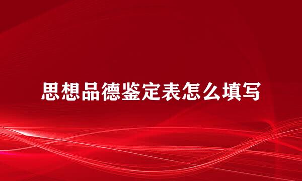 思想品德鉴定表怎么填写