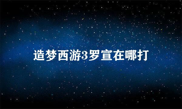 造梦西游3罗宣在哪打