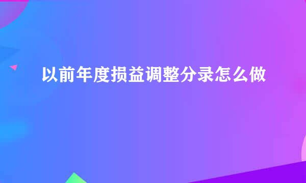 以前年度损益调整分录怎么做