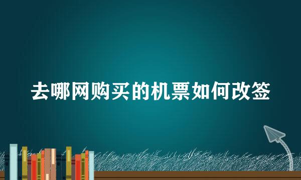 去哪网购买的机票如何改签