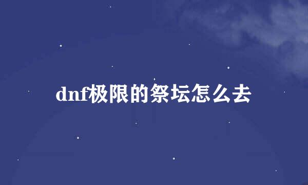 dnf极限的祭坛怎么去