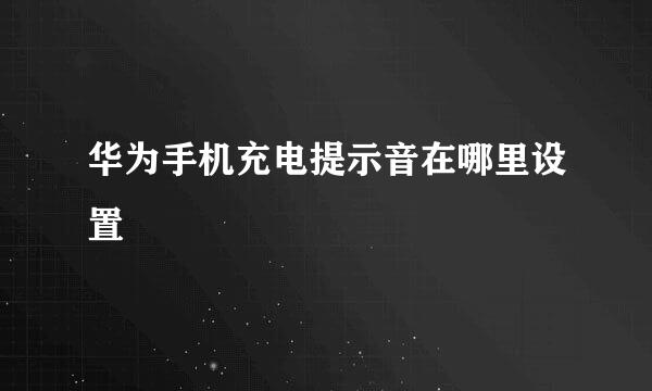 华为手机充电提示音在哪里设置