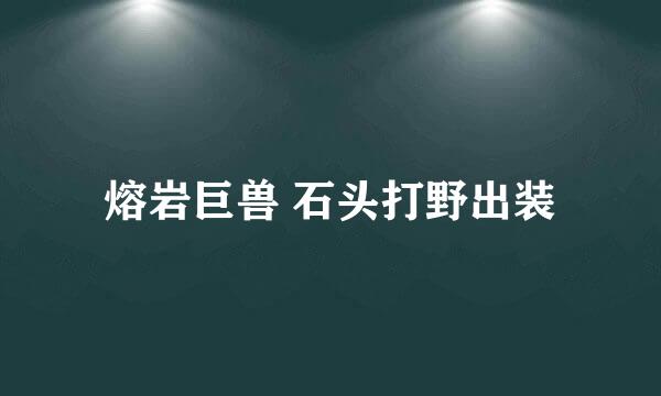 熔岩巨兽 石头打野出装